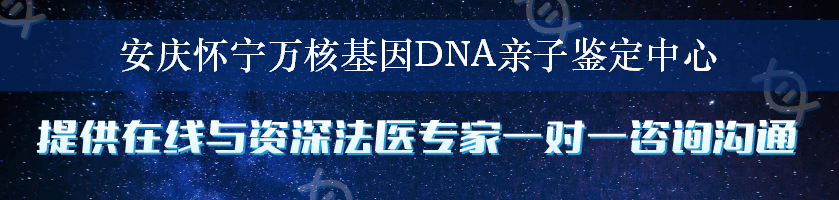 安庆怀宁万核基因DNA亲子鉴定中心